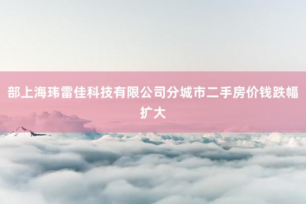 部上海玮雷佳科技有限公司分城市二手房价钱跌幅扩大