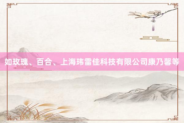 如玫瑰、百合、上海玮雷佳科技有限公司康乃馨等