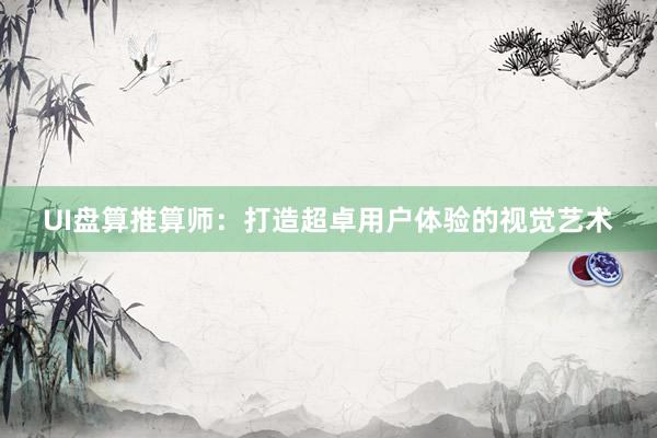 UI盘算推算师：打造超卓用户体验的视觉艺术