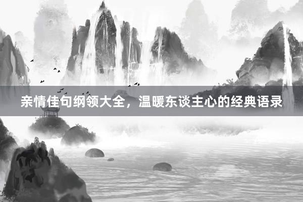 亲情佳句纲领大全，温暖东谈主心的经典语录